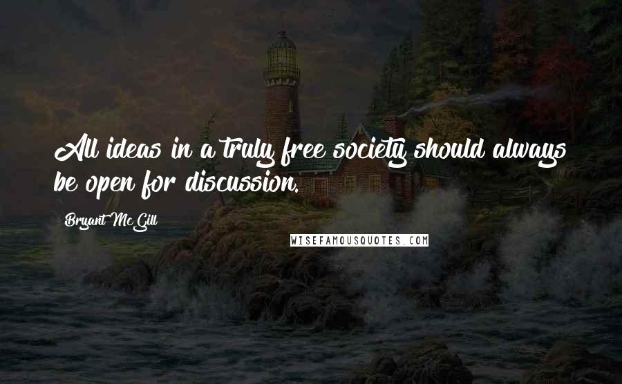 Bryant McGill Quotes: All ideas in a truly free society should always be open for discussion.