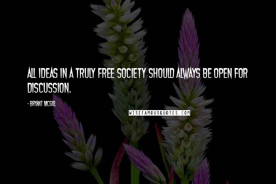 Bryant McGill Quotes: All ideas in a truly free society should always be open for discussion.