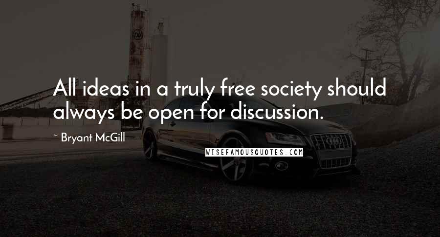 Bryant McGill Quotes: All ideas in a truly free society should always be open for discussion.