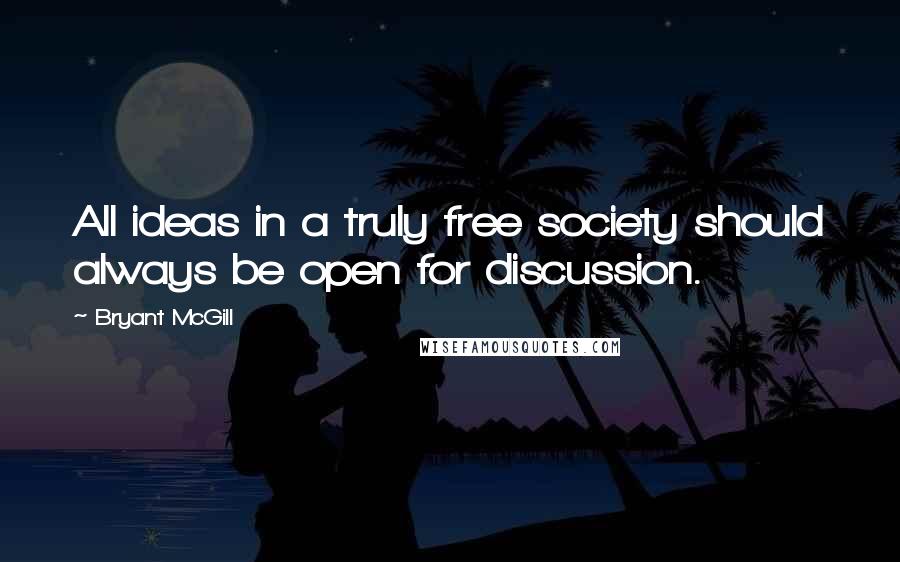 Bryant McGill Quotes: All ideas in a truly free society should always be open for discussion.