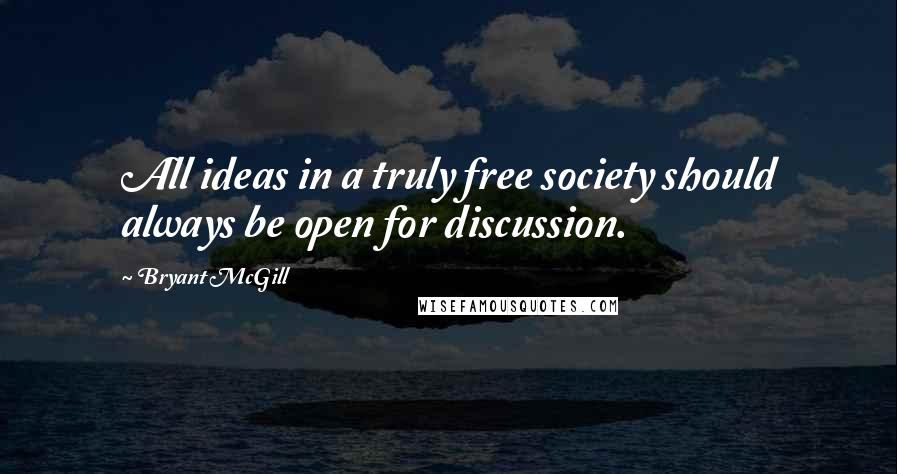 Bryant McGill Quotes: All ideas in a truly free society should always be open for discussion.