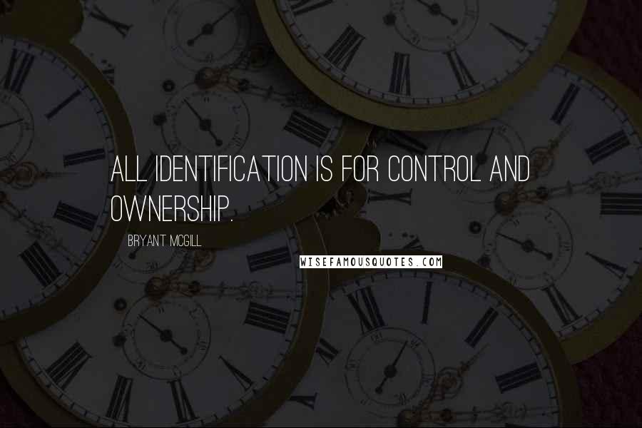 Bryant McGill Quotes: All identification is for control and ownership.