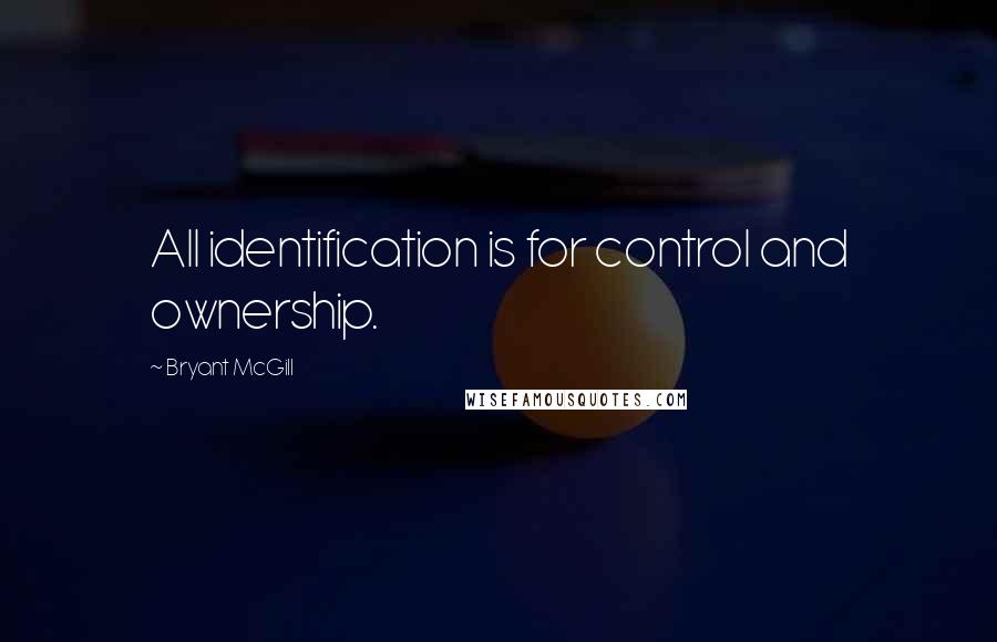 Bryant McGill Quotes: All identification is for control and ownership.