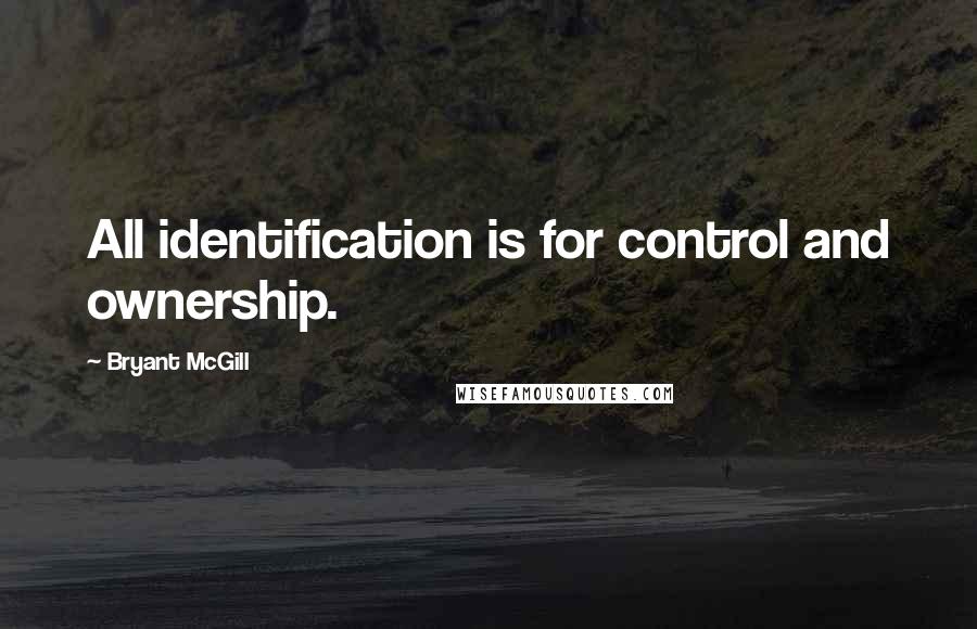 Bryant McGill Quotes: All identification is for control and ownership.