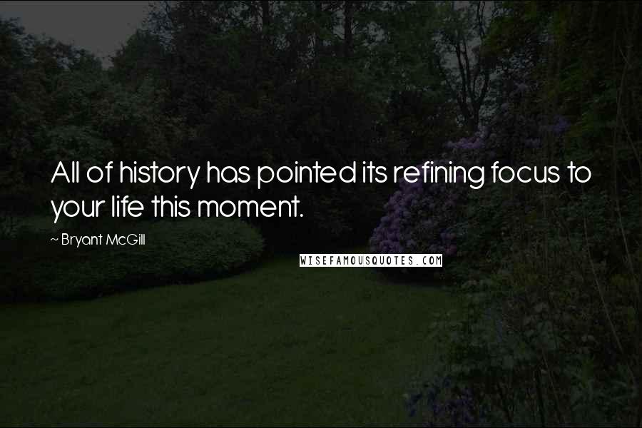 Bryant McGill Quotes: All of history has pointed its refining focus to your life this moment.