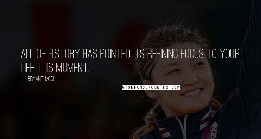 Bryant McGill Quotes: All of history has pointed its refining focus to your life this moment.