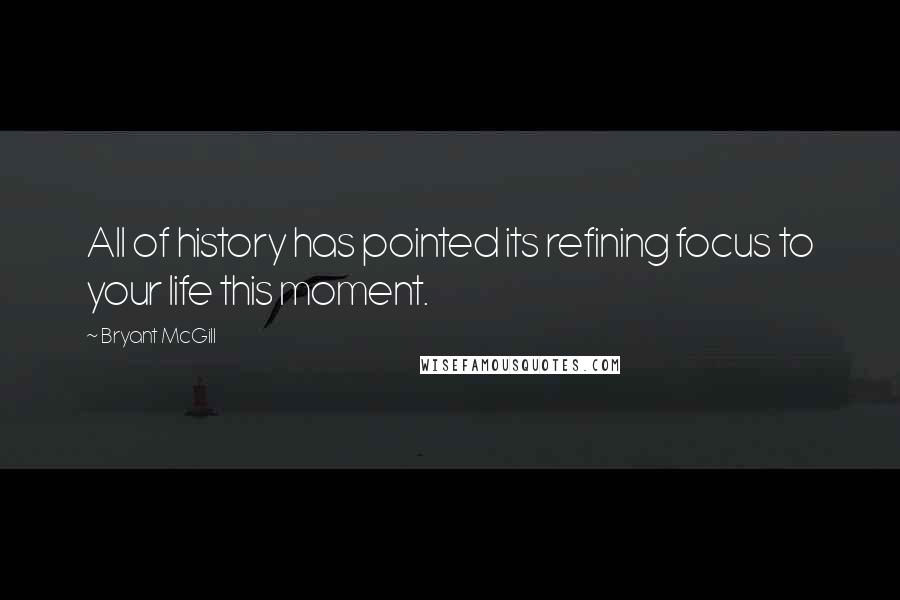 Bryant McGill Quotes: All of history has pointed its refining focus to your life this moment.