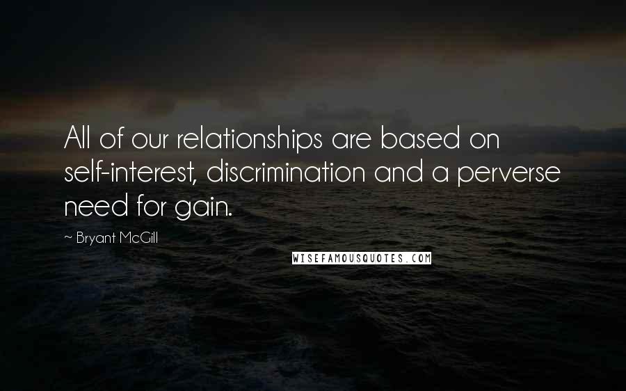 Bryant McGill Quotes: All of our relationships are based on self-interest, discrimination and a perverse need for gain.