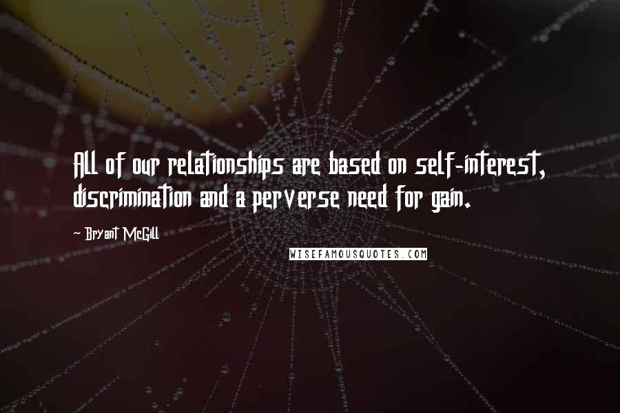 Bryant McGill Quotes: All of our relationships are based on self-interest, discrimination and a perverse need for gain.