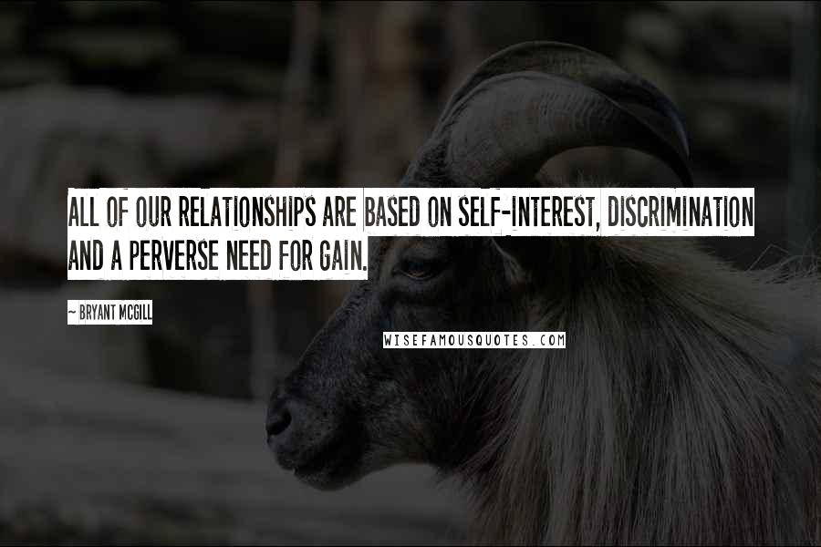 Bryant McGill Quotes: All of our relationships are based on self-interest, discrimination and a perverse need for gain.