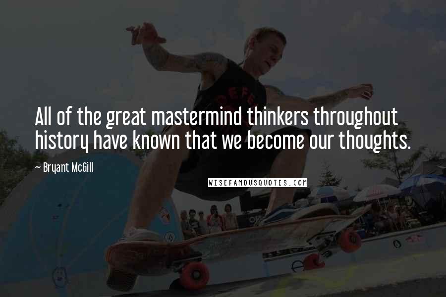 Bryant McGill Quotes: All of the great mastermind thinkers throughout history have known that we become our thoughts.