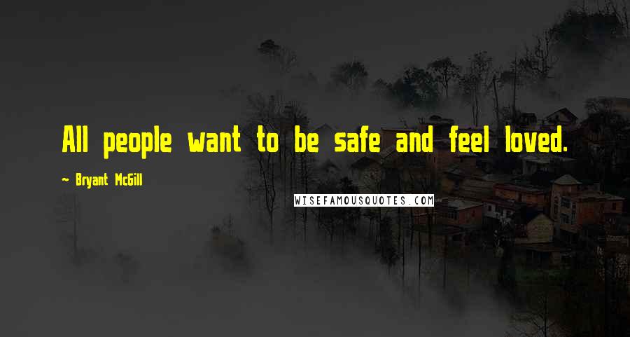 Bryant McGill Quotes: All people want to be safe and feel loved.