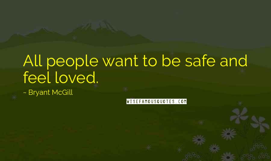 Bryant McGill Quotes: All people want to be safe and feel loved.