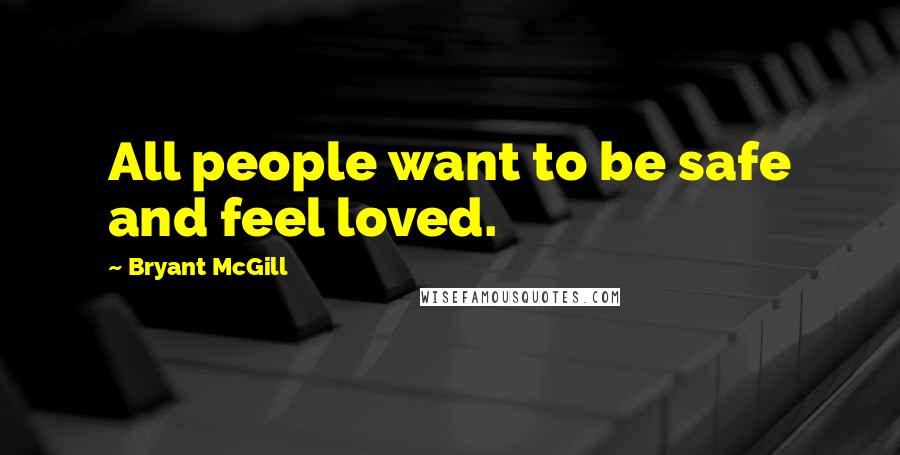 Bryant McGill Quotes: All people want to be safe and feel loved.