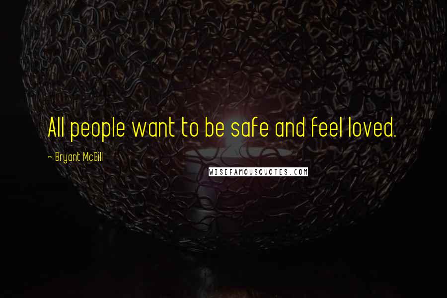 Bryant McGill Quotes: All people want to be safe and feel loved.