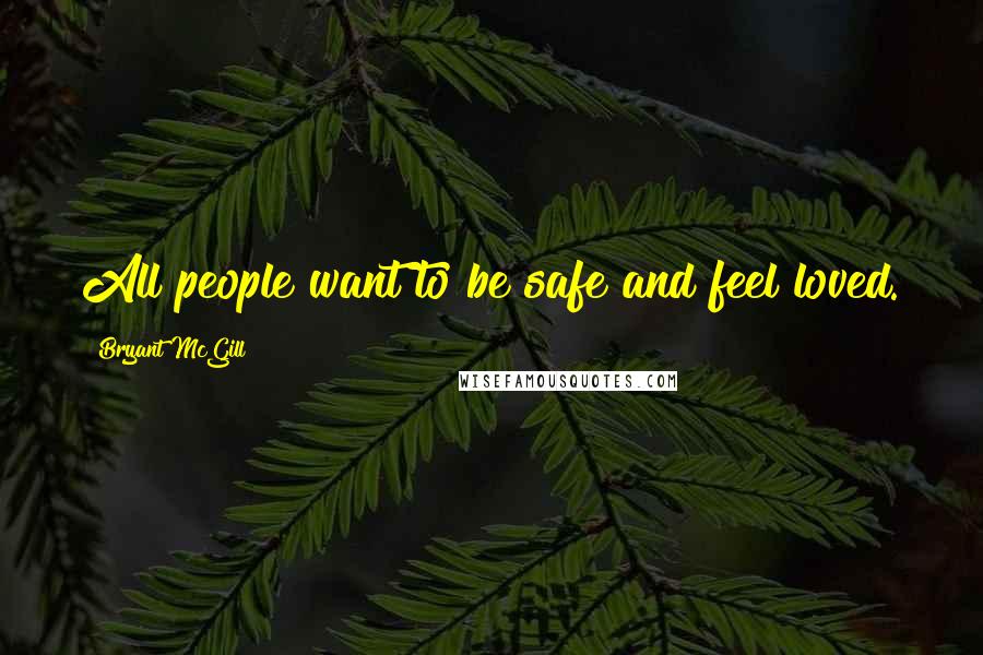 Bryant McGill Quotes: All people want to be safe and feel loved.