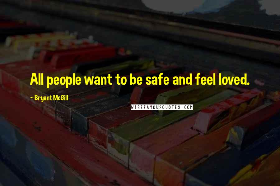 Bryant McGill Quotes: All people want to be safe and feel loved.