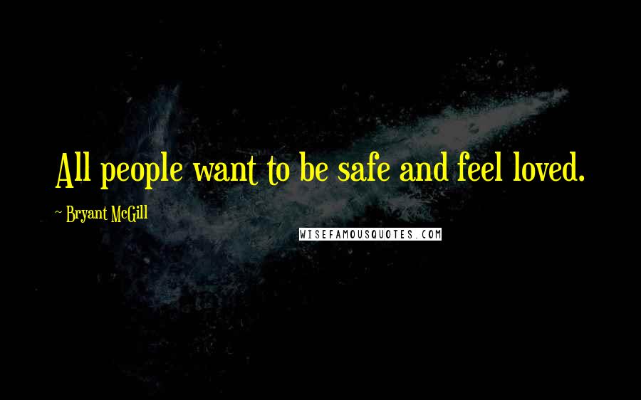 Bryant McGill Quotes: All people want to be safe and feel loved.