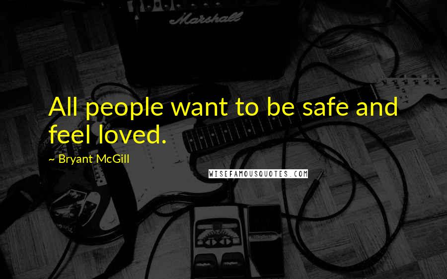 Bryant McGill Quotes: All people want to be safe and feel loved.