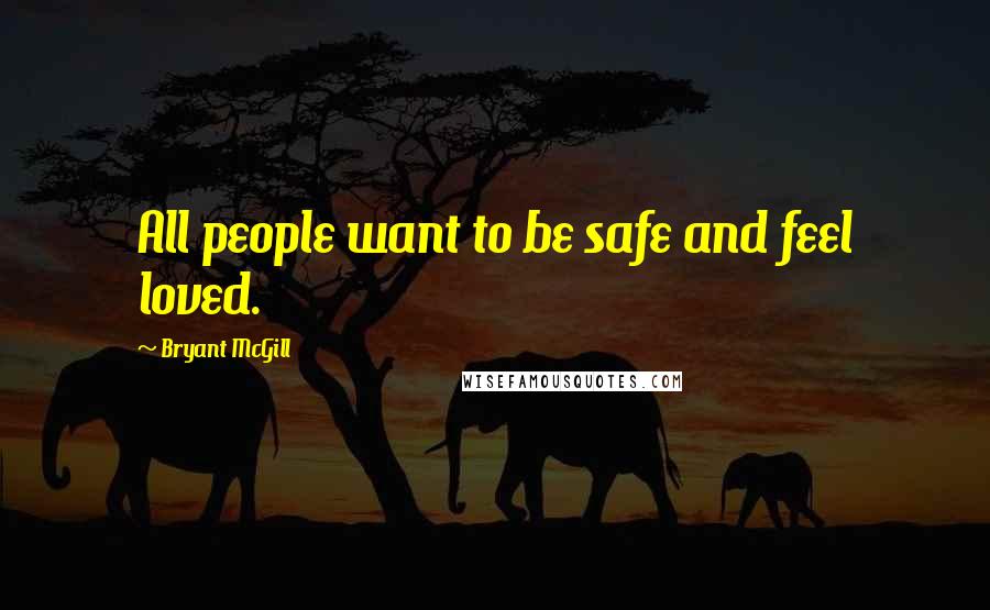 Bryant McGill Quotes: All people want to be safe and feel loved.