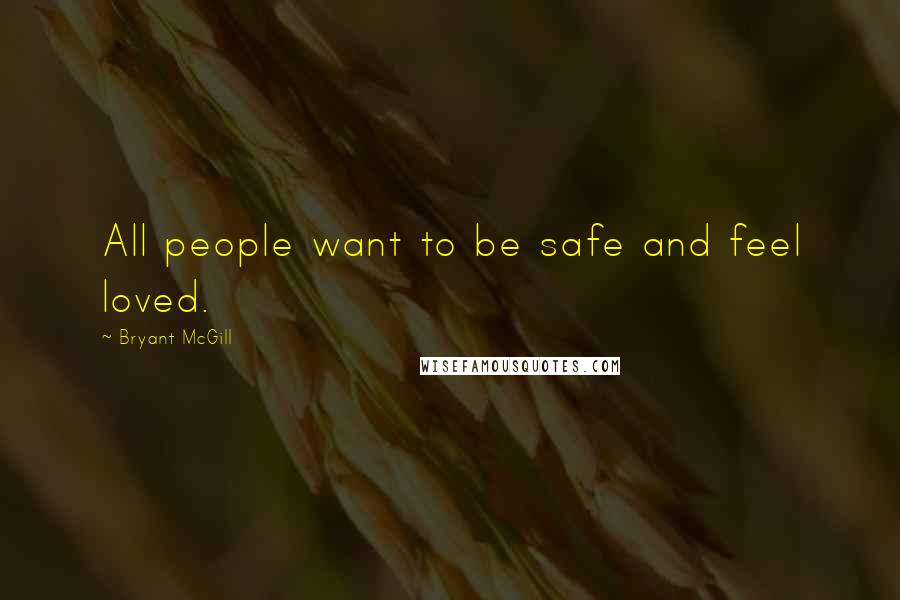 Bryant McGill Quotes: All people want to be safe and feel loved.