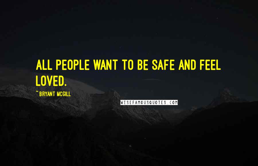 Bryant McGill Quotes: All people want to be safe and feel loved.