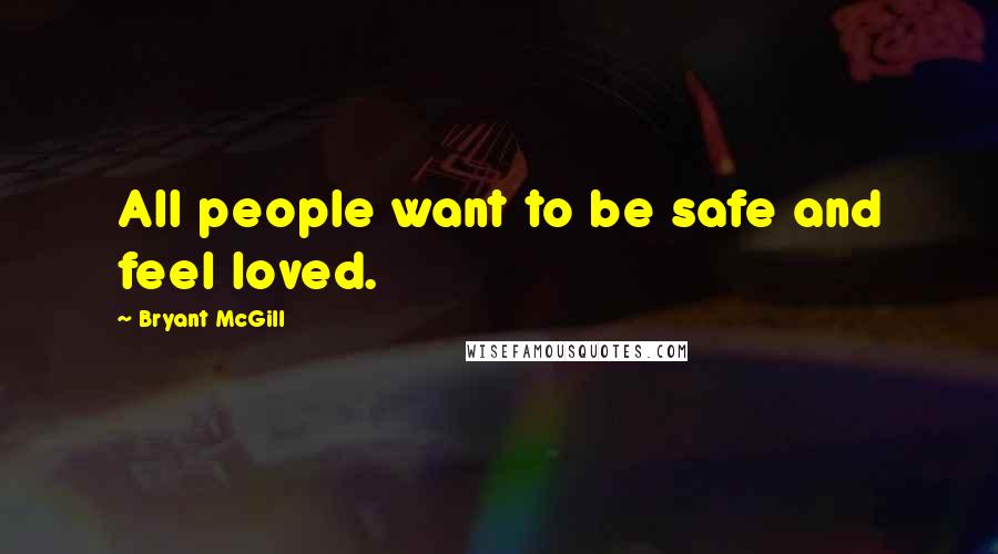 Bryant McGill Quotes: All people want to be safe and feel loved.