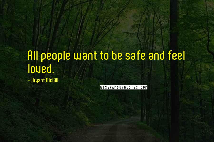 Bryant McGill Quotes: All people want to be safe and feel loved.