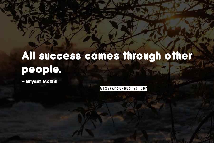 Bryant McGill Quotes: All success comes through other people.