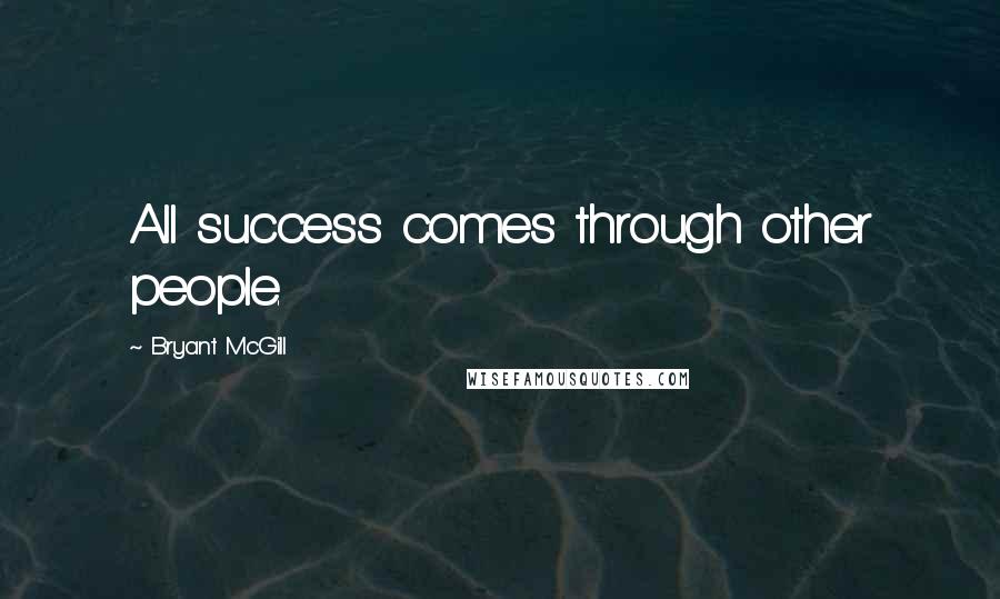 Bryant McGill Quotes: All success comes through other people.