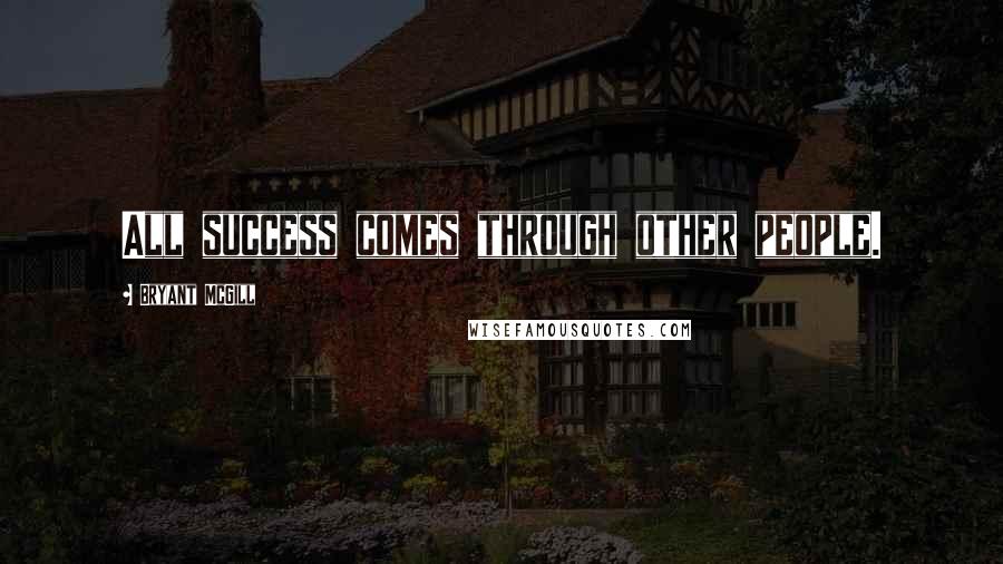 Bryant McGill Quotes: All success comes through other people.