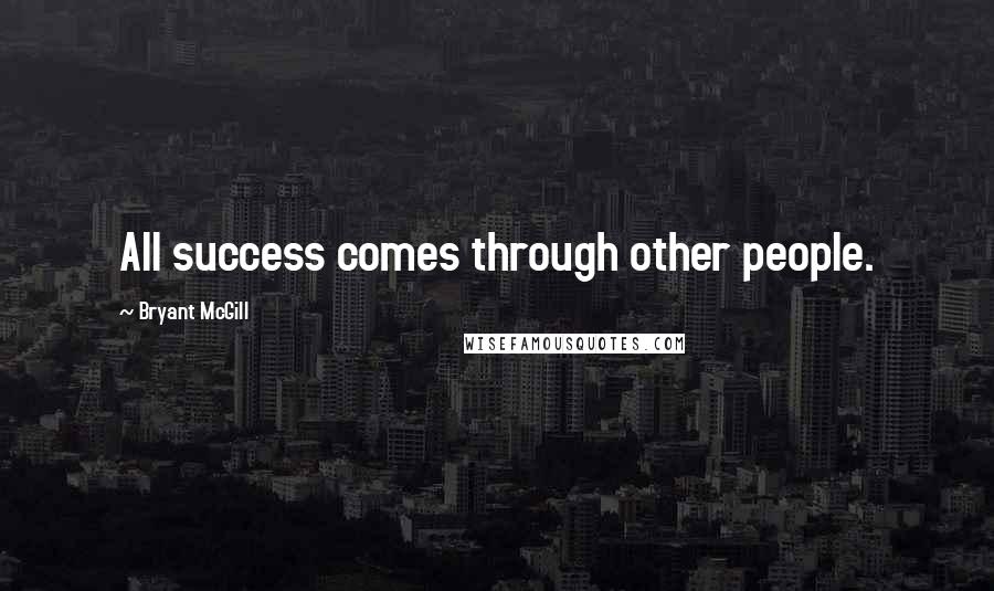 Bryant McGill Quotes: All success comes through other people.