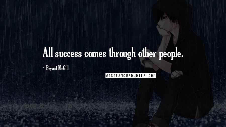 Bryant McGill Quotes: All success comes through other people.