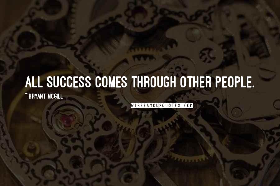 Bryant McGill Quotes: All success comes through other people.