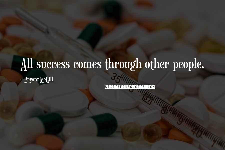 Bryant McGill Quotes: All success comes through other people.