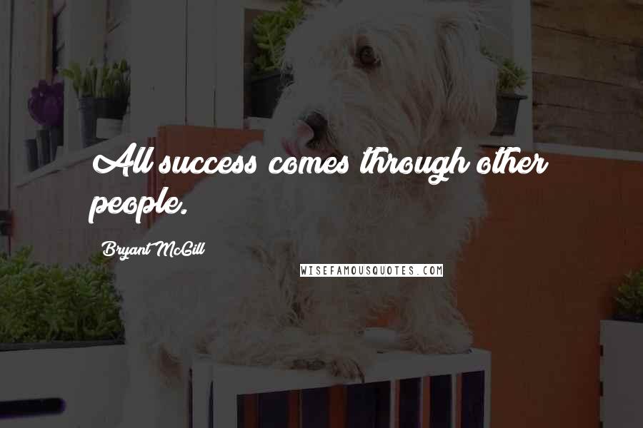 Bryant McGill Quotes: All success comes through other people.