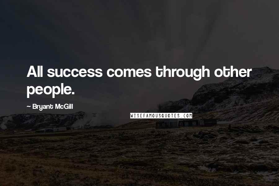 Bryant McGill Quotes: All success comes through other people.