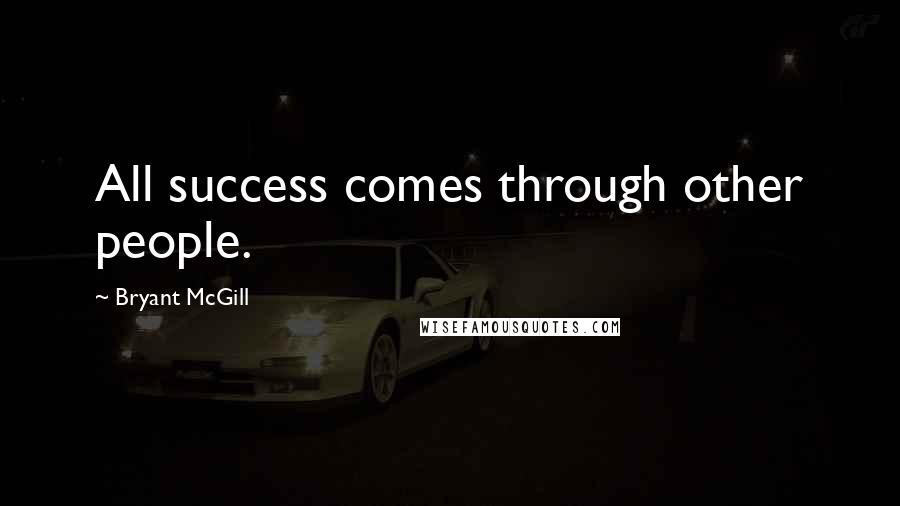 Bryant McGill Quotes: All success comes through other people.