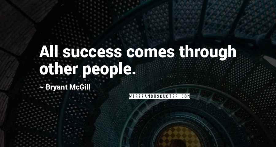 Bryant McGill Quotes: All success comes through other people.