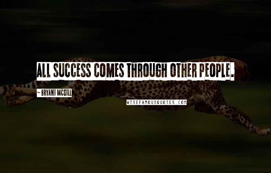 Bryant McGill Quotes: All success comes through other people.