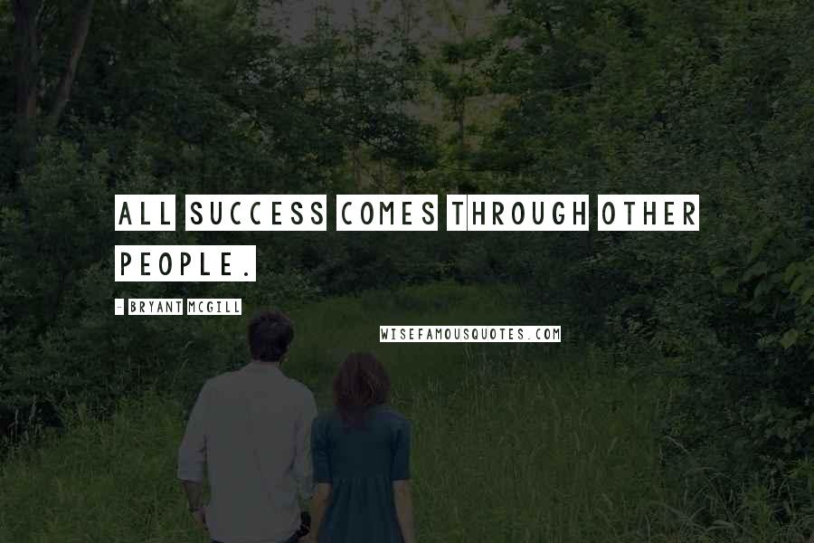 Bryant McGill Quotes: All success comes through other people.