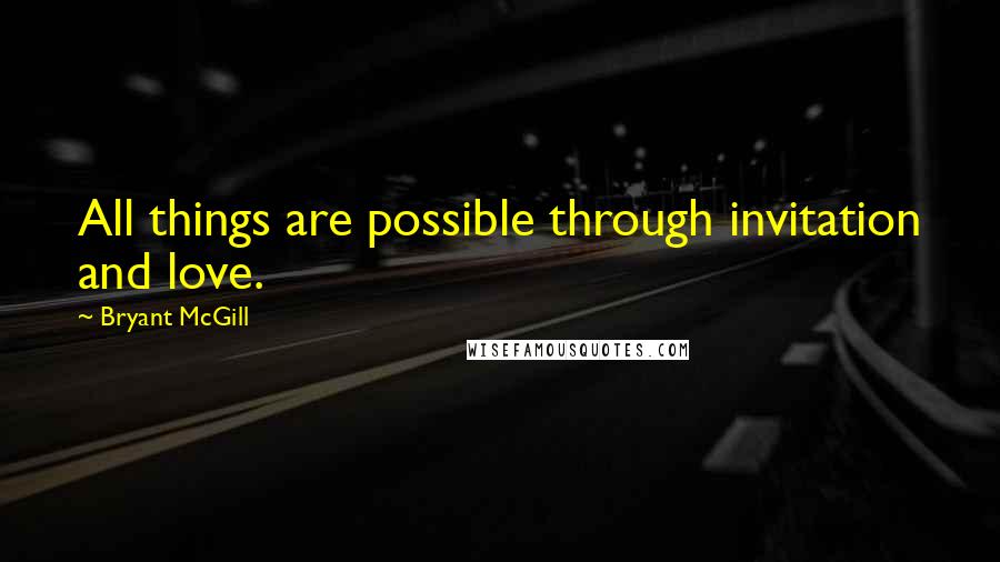 Bryant McGill Quotes: All things are possible through invitation and love.