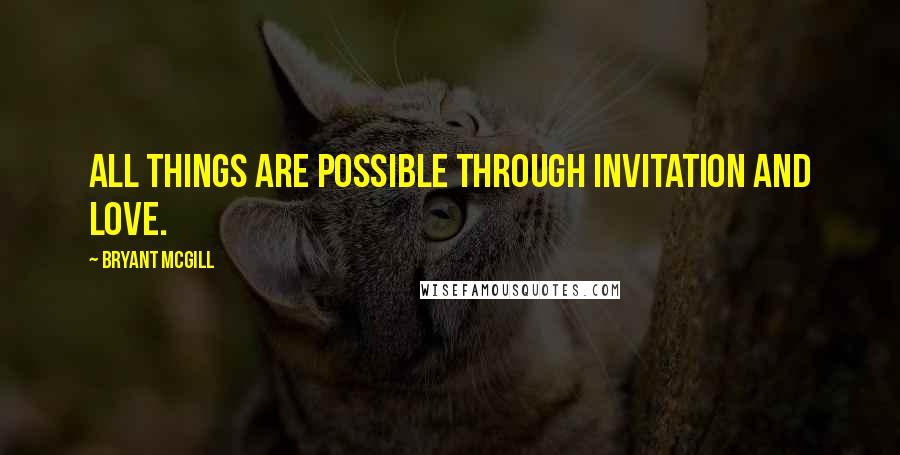 Bryant McGill Quotes: All things are possible through invitation and love.