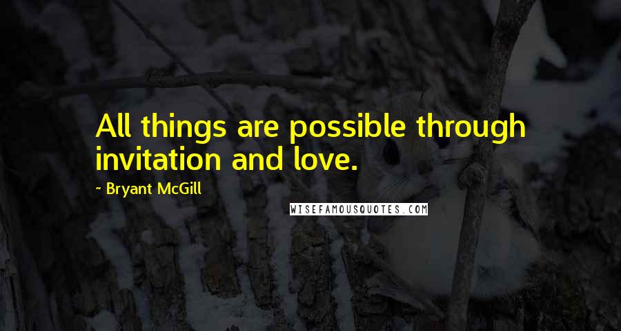 Bryant McGill Quotes: All things are possible through invitation and love.