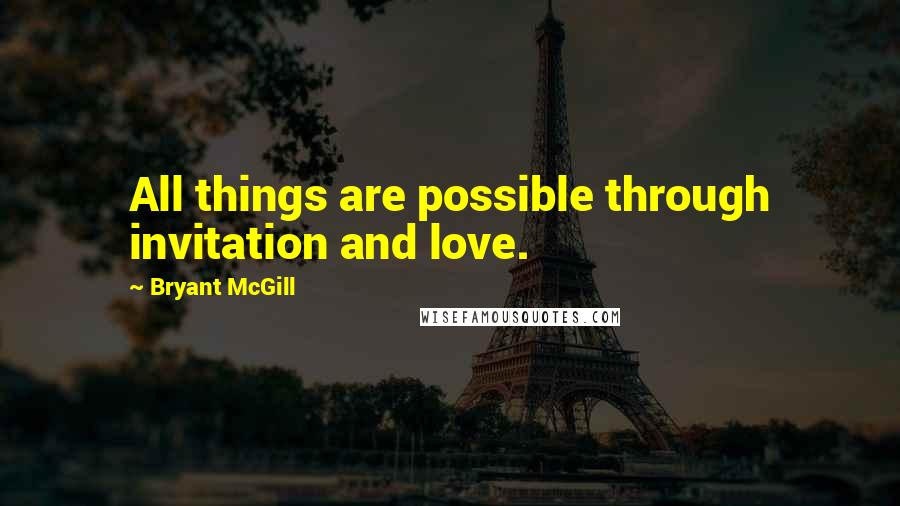 Bryant McGill Quotes: All things are possible through invitation and love.