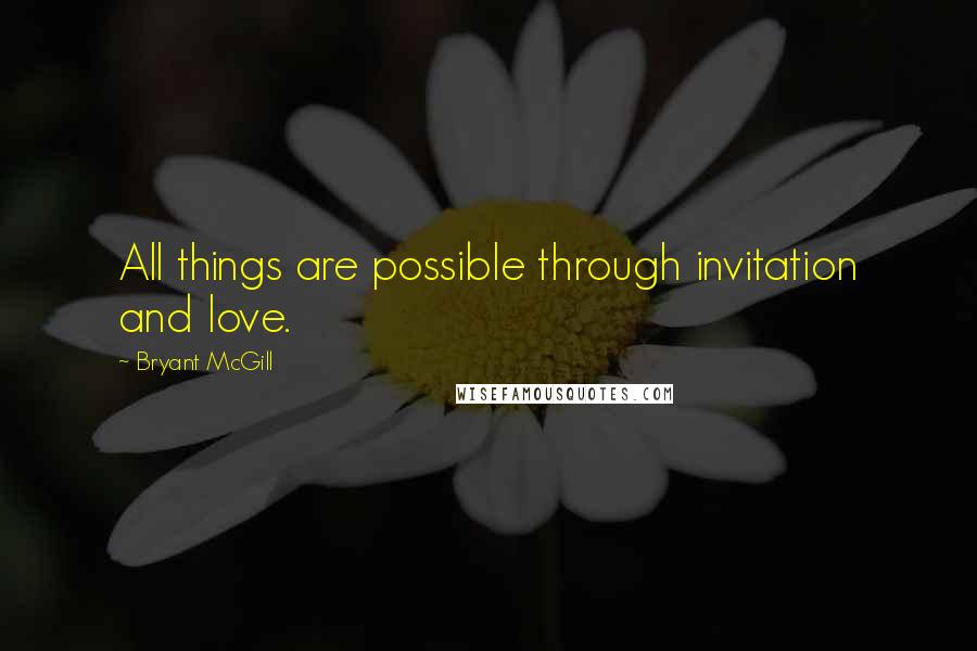 Bryant McGill Quotes: All things are possible through invitation and love.