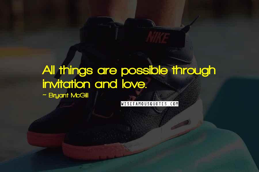 Bryant McGill Quotes: All things are possible through invitation and love.