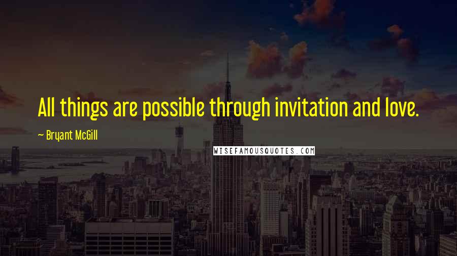 Bryant McGill Quotes: All things are possible through invitation and love.