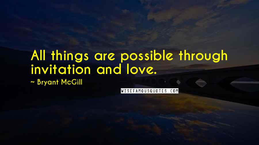 Bryant McGill Quotes: All things are possible through invitation and love.