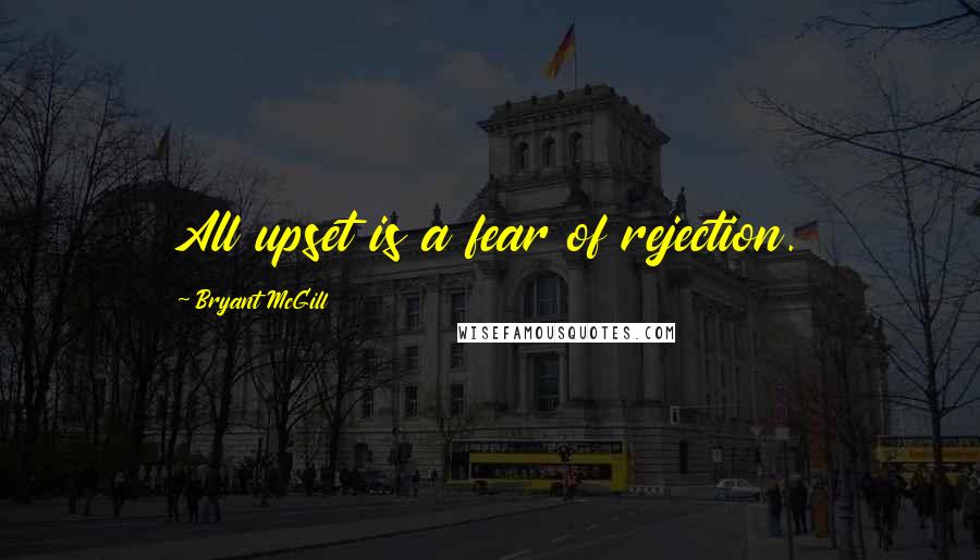 Bryant McGill Quotes: All upset is a fear of rejection.